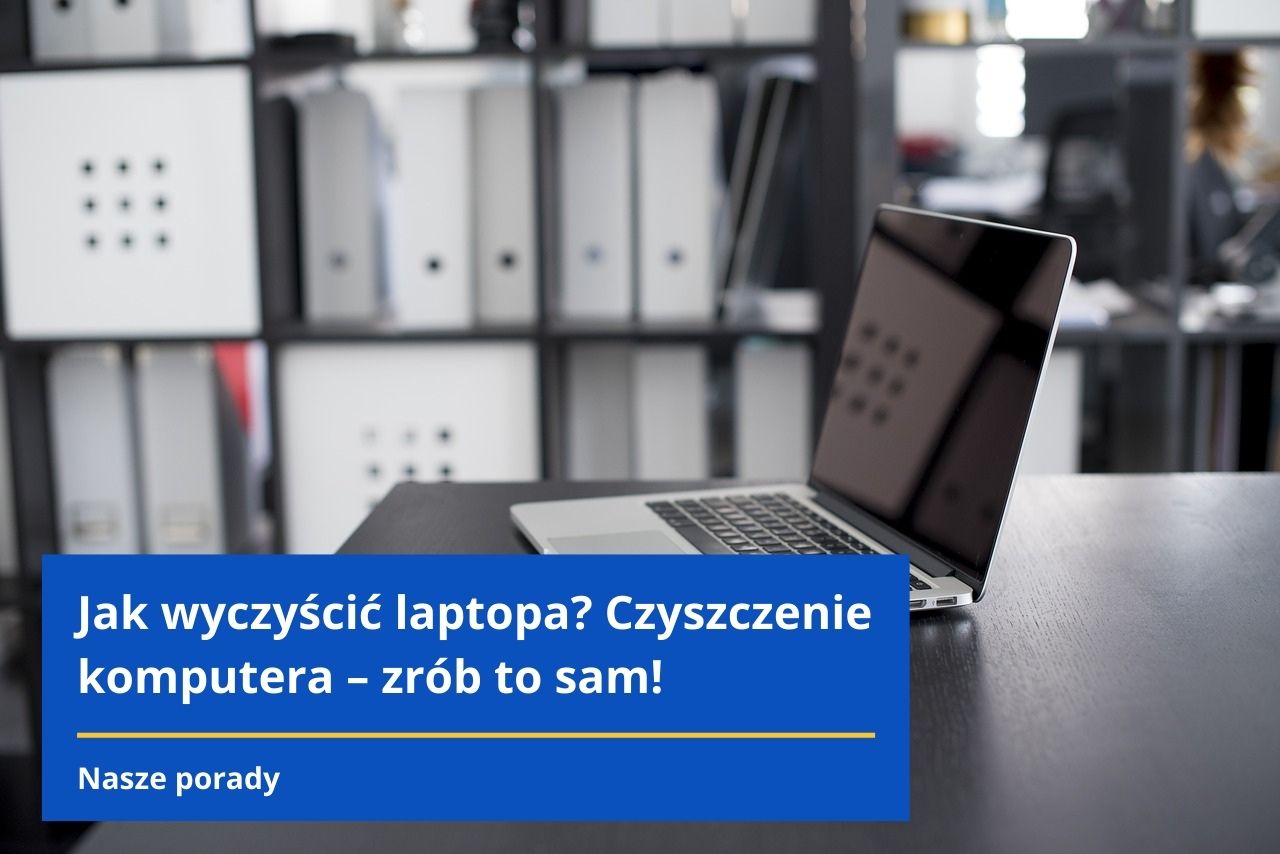 Jak wyczyścić laptopa? Czyszczenie komputera – zrób to sam!